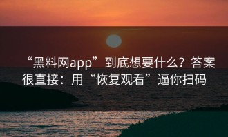 “黑料网app”到底想要什么？答案很直接：用“恢复观看”逼你扫码