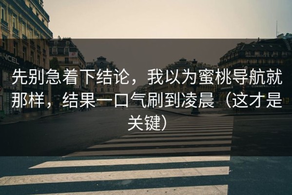先别急着下结论，我以为蜜桃导航就那样，结果一口气刷到凌晨（这才是关键）