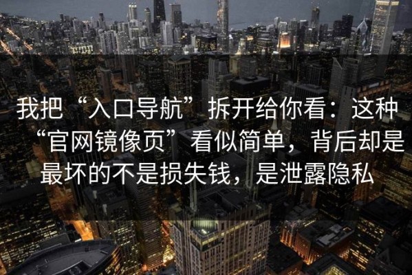 我把“入口导航”拆开给你看：这种“官网镜像页”看似简单，背后却是最坏的不是损失钱，是泄露隐私