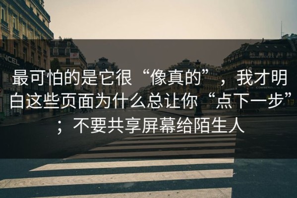 最可怕的是它很“像真的”，我才明白这些页面为什么总让你“点下一步”；不要共享屏幕给陌生人