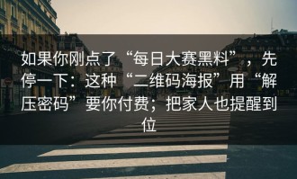 如果你刚点了“每日大赛黑料”，先停一下：这种“二维码海报”用“解压密码”要你付费；把家人也提醒到位