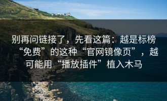 别再问链接了，先看这篇：越是标榜“免费”的这种“官网镜像页”，越可能用“播放插件”植入木马