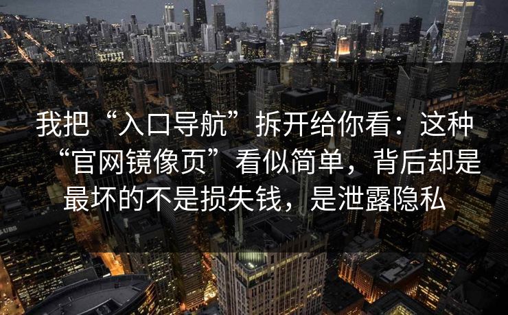 我把“入口导航”拆开给你看：这种“官网镜像页”看似简单，背后却是最坏的不是损失钱，是泄露隐私