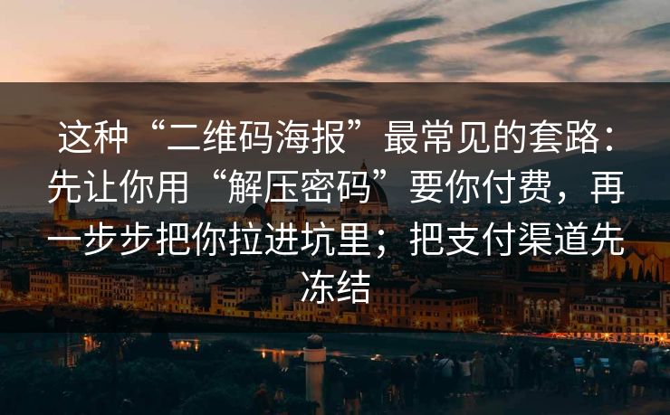 这种“二维码海报”最常见的套路：先让你用“解压密码”要你付费，再一步步把你拉进坑里；把支付渠道先冻结